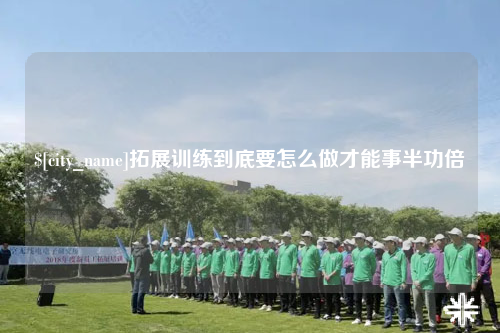 张家界拓展训练到底要怎么做才能事半功倍