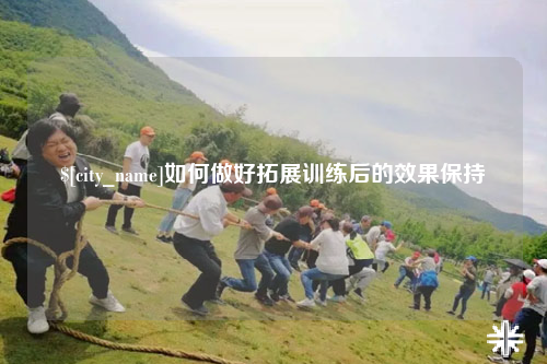 张家界如何做好拓展训练后的效果保持